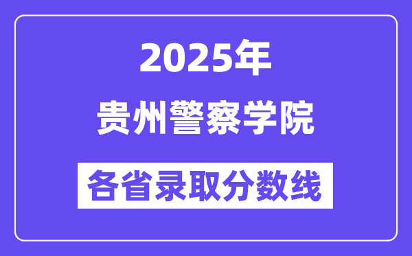 2025高考多少分能上貴州警察學(xué)院？各省錄取分?jǐn)?shù)線匯總