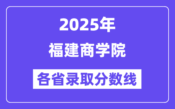 2025高考多少分能上福建商學(xué)院？各省錄取分?jǐn)?shù)線匯總