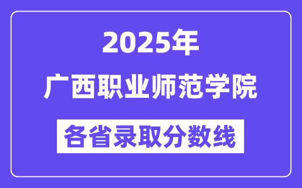 2025高考多少分能上廣西職業(yè)師范學(xué)院？各省錄取分?jǐn)?shù)線匯總