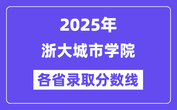 2025高考多少分能上浙大城市學(xué)院？各省錄取分?jǐn)?shù)線匯總