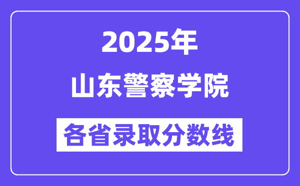 2025高考多少分能上山東警察學(xué)院？各省錄取分數(shù)線匯總
