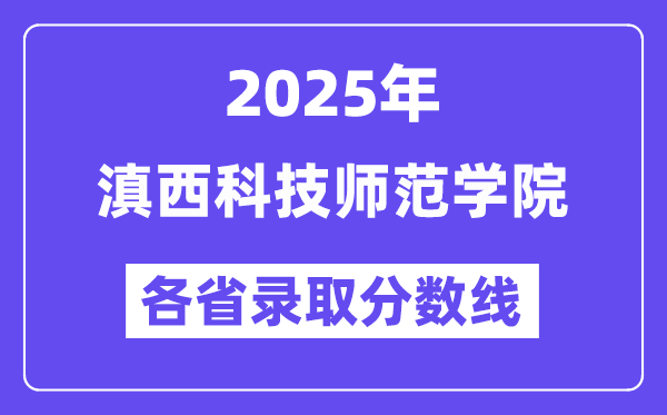 2025高考多少分能上滇西科技師范學院？各省錄取分數線匯總