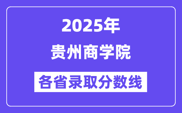 2025高考多少分能上貴州商學(xué)院？各省錄取分?jǐn)?shù)線匯總