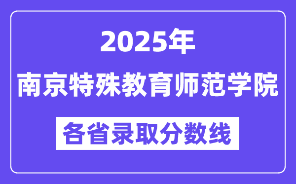 2025高考多少分能上南京特殊教育師范學(xué)院？各省錄取分?jǐn)?shù)線匯總