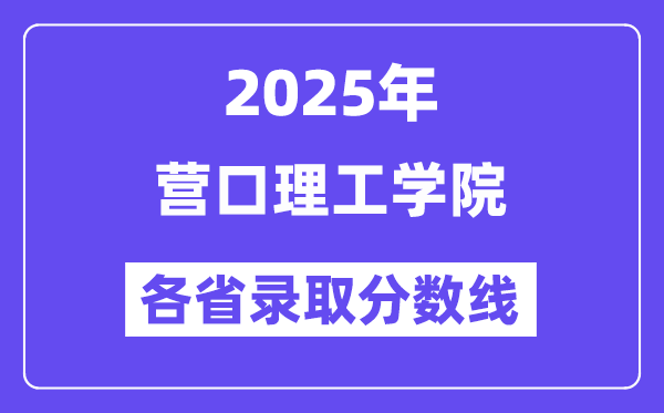 2025高考多少分能上營口理工學(xué)院？各省錄取分?jǐn)?shù)線匯總