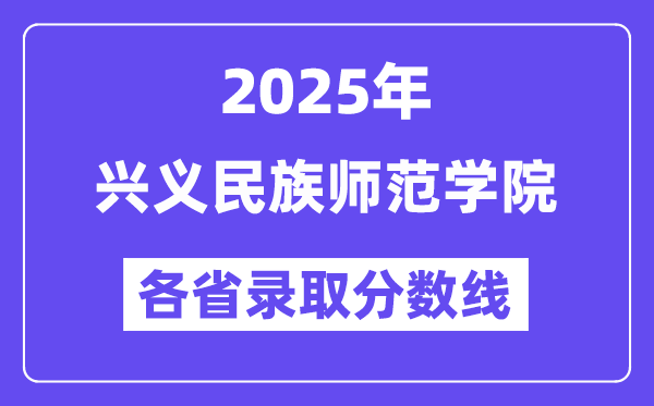 2025高考多少分能上興義民族師范學(xué)院？各省錄取分?jǐn)?shù)線匯總