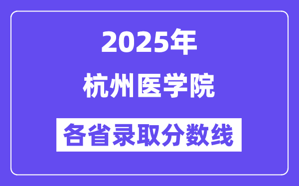 2025高考多少分能上杭州醫(yī)學(xué)院？各省錄取分?jǐn)?shù)線匯總