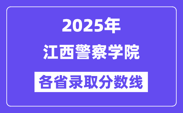 2025高考多少分能上江西警察學(xué)院？各省錄取分?jǐn)?shù)線匯總