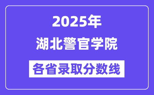 2025高考多少分能上湖北警官學(xué)院？各省錄取分?jǐn)?shù)線匯總