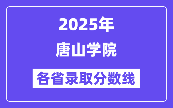 2025高考多少分能上唐山學(xué)院？各省錄取分?jǐn)?shù)線匯總