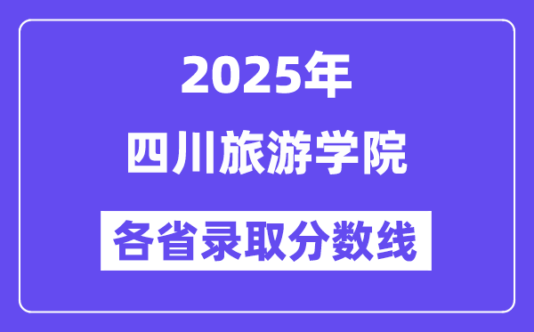 2025高考多少分能上四川旅游學(xué)院？各省錄取分?jǐn)?shù)線匯總
