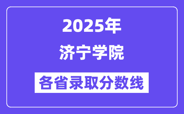 2025高考多少分能上濟寧學院？各省錄取分數(shù)線匯總