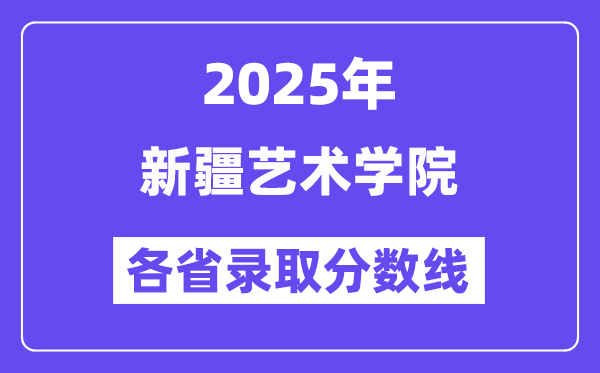 2025高考多少分能上新疆藝術學院？各省錄取分數(shù)線匯總