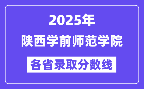 2025高考多少分能上陜西學(xué)前師范學(xué)院？各省錄取分?jǐn)?shù)線匯總