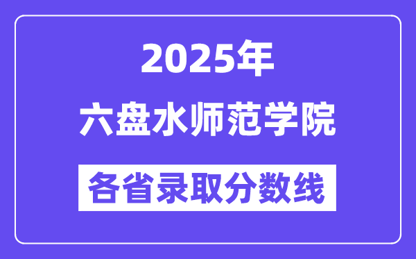 2025高考多少分能上六盤水師范學(xué)院？各省錄取分?jǐn)?shù)線匯總