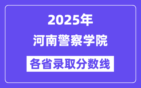 2025高考多少分能上河南警察學(xué)院？各省錄取分?jǐn)?shù)線匯總