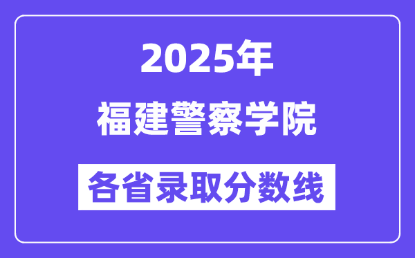 2025高考多少分能上福建警察學(xué)院？各省錄取分?jǐn)?shù)線匯總
