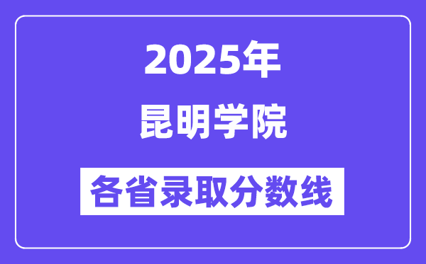 2025高考多少分能上昆明學(xué)院？各省錄取分?jǐn)?shù)線匯總