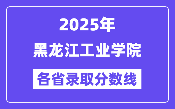2025高考多少分能上黑龍江工業(yè)學(xué)院？各省錄取分?jǐn)?shù)線匯總