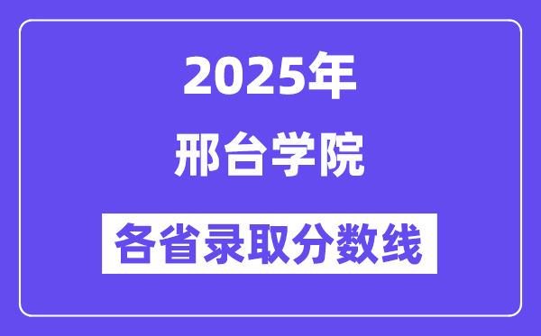 2025高考多少分能上邢臺學(xué)院？各省錄取分?jǐn)?shù)線匯總