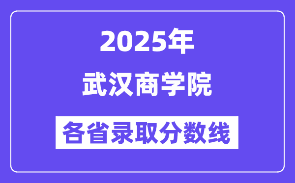2025高考多少分能上武漢商學(xué)院？各省錄取分?jǐn)?shù)線匯總