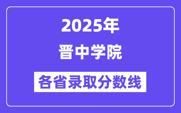 2025高考多少分能上晉中學(xué)院？各省錄取分?jǐn)?shù)線匯總