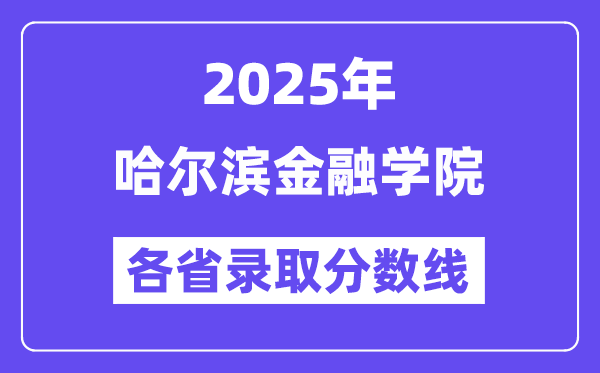 2025高考多少分能上哈爾濱金融學(xué)院？各省錄取分?jǐn)?shù)線匯總