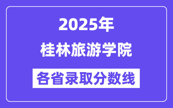 2025高考多少分能上桂林旅游學(xué)院？各省錄取分?jǐn)?shù)線匯總