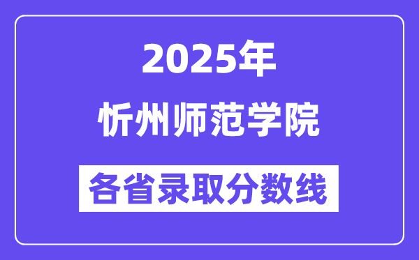 2025高考多少分能上忻州師范學(xué)院？各省錄取分?jǐn)?shù)線匯總
