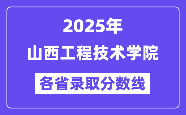 2025高考多少分能上山西工程技術(shù)學(xué)院？各省錄取分?jǐn)?shù)線匯總