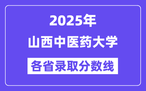 2025高考多少分能上山西中醫(yī)藥大學(xué)？各省錄取分?jǐn)?shù)線匯總