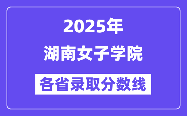 2025高考多少分能上湖南女子學(xué)院？各省錄取分?jǐn)?shù)線匯總