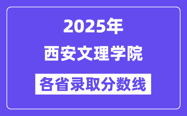 2025高考多少分能上西安文理學(xué)院？各省錄取分?jǐn)?shù)線匯總