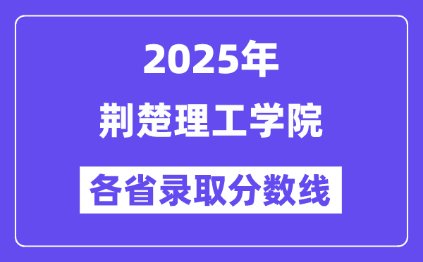 2025高考多少分能上荊楚理工學院？各省錄取分數(shù)線匯總