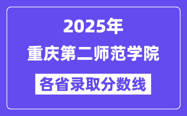 2025高考多少分能上重慶第二師范學(xué)院？各省錄取分?jǐn)?shù)線匯總