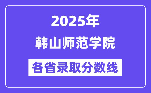 2025高考多少分能上韓山師范學(xué)院？各省錄取分?jǐn)?shù)線匯總