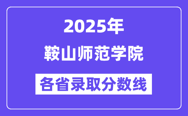 2025高考多少分能上鞍山師范學(xué)院？各省錄取分數(shù)線匯總