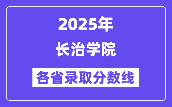 2025高考多少分能上長治學(xué)院？各省錄取分?jǐn)?shù)線匯總