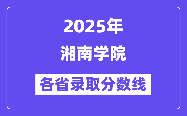 2025高考多少分能上湘南學(xué)院？各省錄取分?jǐn)?shù)線匯總