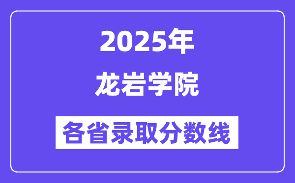 2025高考多少分能上龍巖學院？各省錄取分數(shù)線匯總
