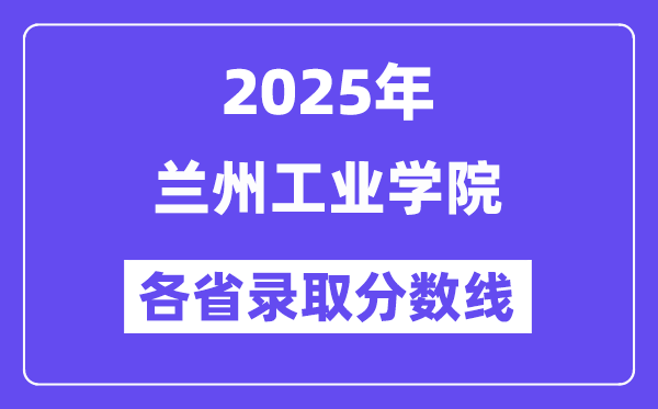 2025高考多少分能上蘭州工業(yè)學院？各省錄取分數(shù)線匯總