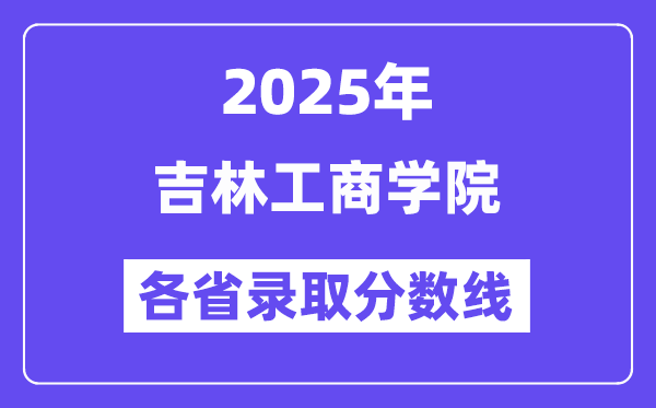 2025高考多少分能上吉林工商學(xué)院？各省錄取分?jǐn)?shù)線匯總