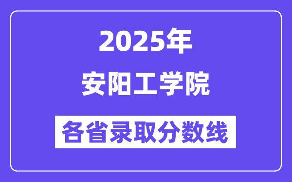 2025高考多少分能上安陽工學院？各省錄取分數(shù)線匯總