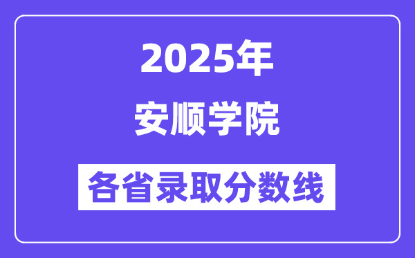 2025高考多少分能上安順學(xué)院？各省錄取分?jǐn)?shù)線匯總