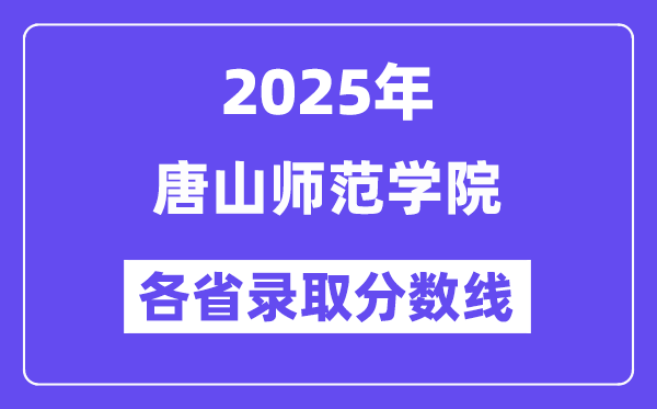 2025高考多少分能上唐山師范學(xué)院？各省錄取分?jǐn)?shù)線匯總