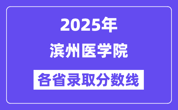 2025高考多少分能上濱州醫(yī)學(xué)院？各省錄取分?jǐn)?shù)線匯總