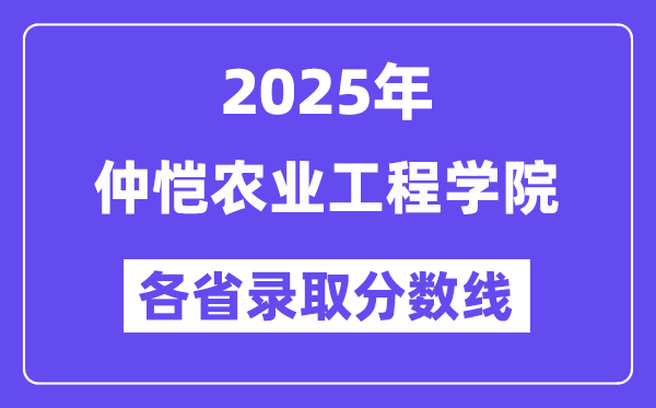 2025高考多少分能上仲愷農業(yè)工程學院？各省錄取分數(shù)線匯總