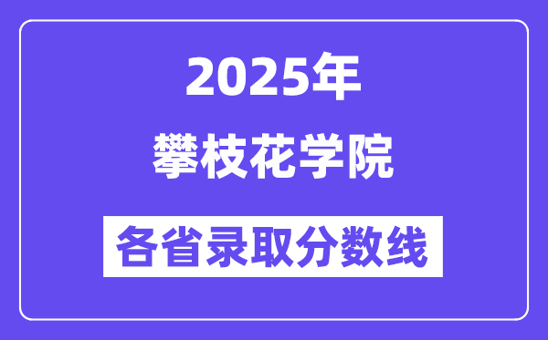2025高考多少分能上攀枝花學(xué)院？各省錄取分?jǐn)?shù)線匯總