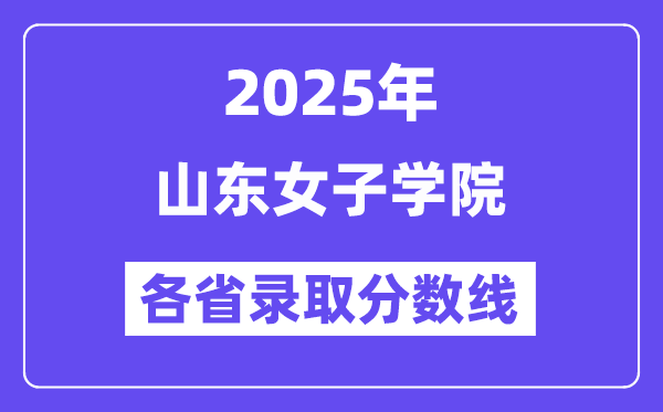 2025高考多少分能上山東女子學(xué)院？各省錄取分?jǐn)?shù)線匯總