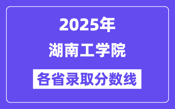 2025高考多少分能上湖南工學(xué)院？各省錄取分?jǐn)?shù)線匯總